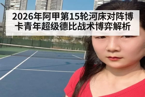 2026年阿甲第15轮河床对阵博卡青年超级德比战术博弈解析