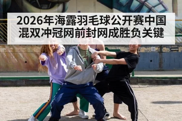2026年海露羽毛球公开赛中国混双冲冠网前封网成胜负关键